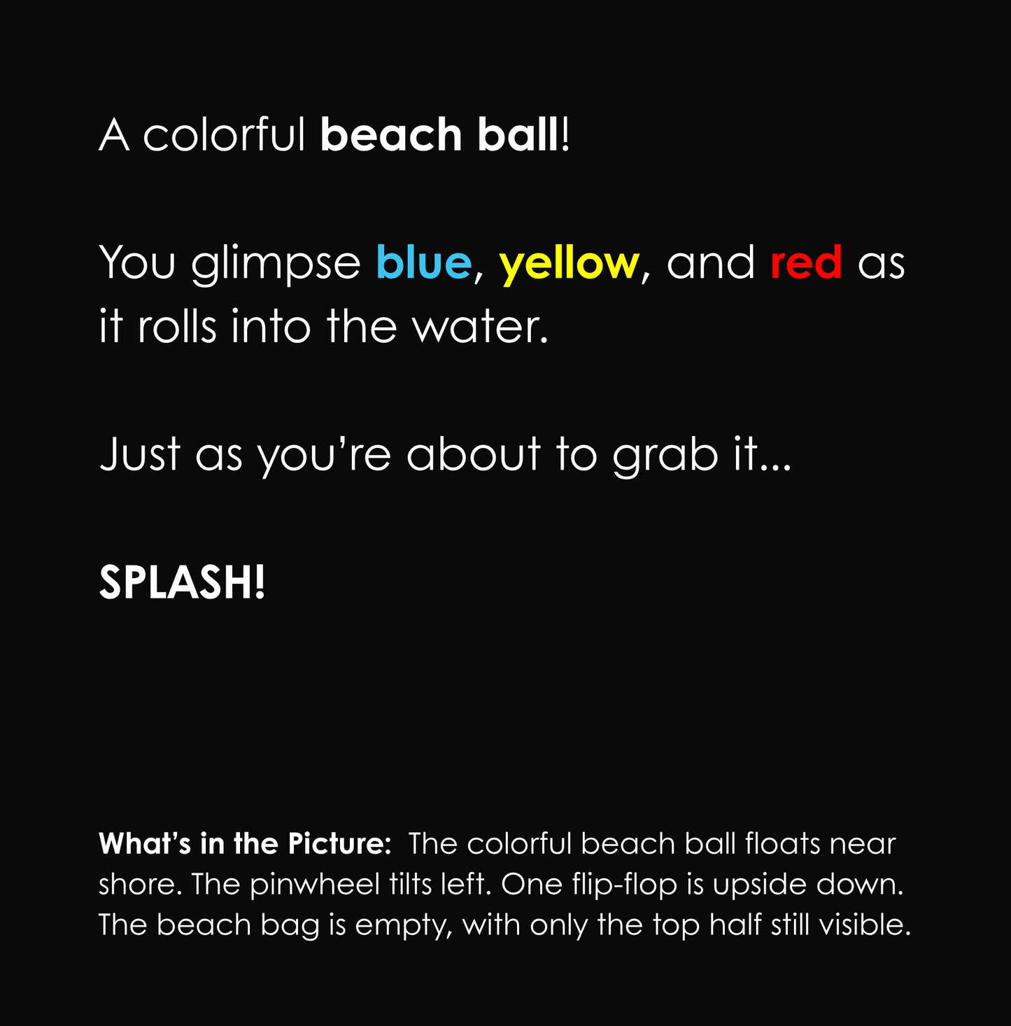 Black background with white and colored text describing a beach ball rolling into the ocean. Below, a caption reads: What’s in the Picture: The colorful beach ball floats near shore. The pinwheel tilts left. One flip-flop is upside down. The beach bag is empty, with only the top half still visible.