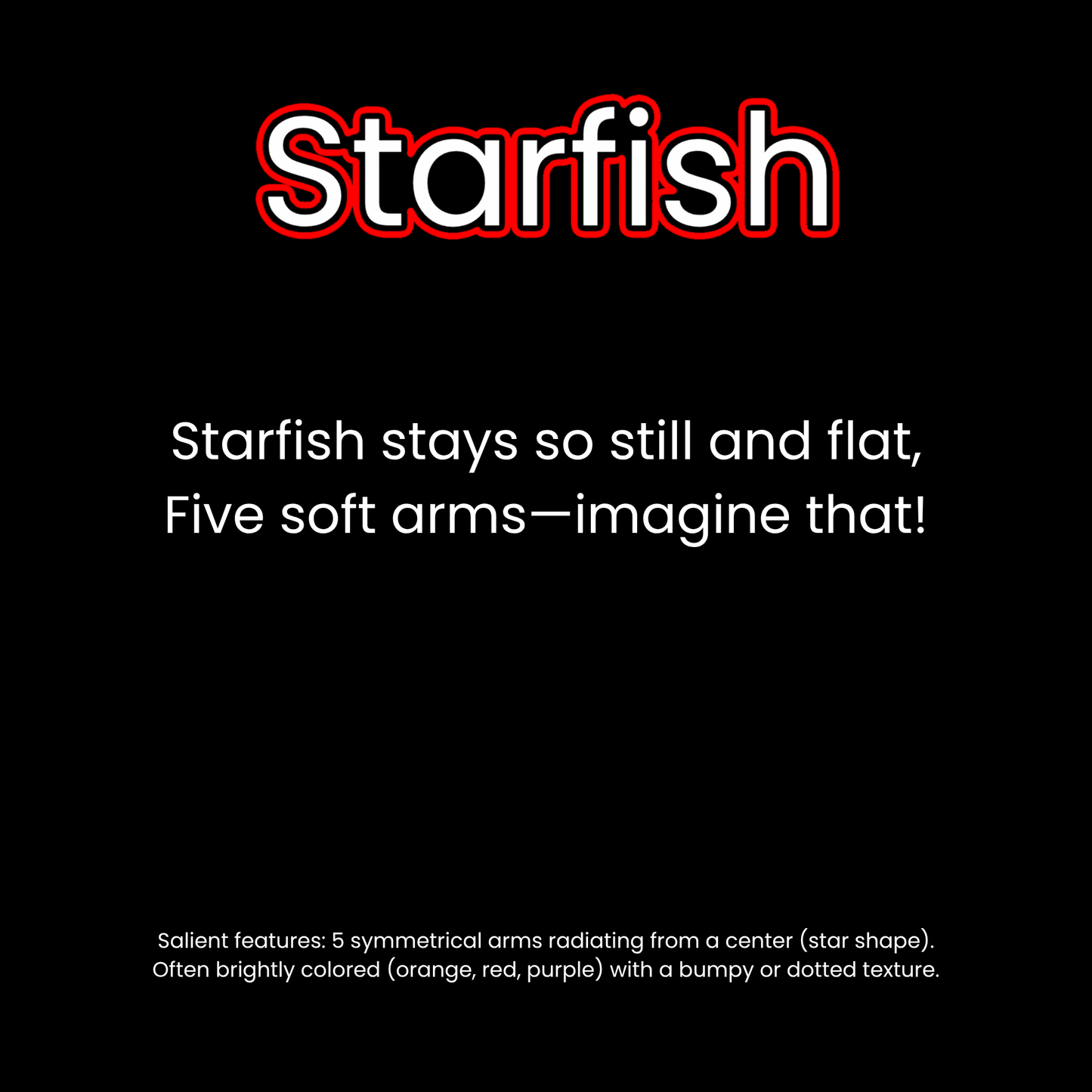 Black background with the word “Starfish” in large white font outlined in red. Below it, a two-line rhyme reads: “Starfish stays so still and flat, Five soft arms—imagine that!” At the bottom, a white sentence describes the salient features of a starfish.