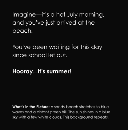 Black background with white text describing a beach scene. The last line reads, “Hooray…it’s summer!” Below, a caption in white text says: What’s in the Picture: A sandy beach stretches to blue waves and a distant green hill. The sun shines in a blue sky with a few white clouds. This background repeats.