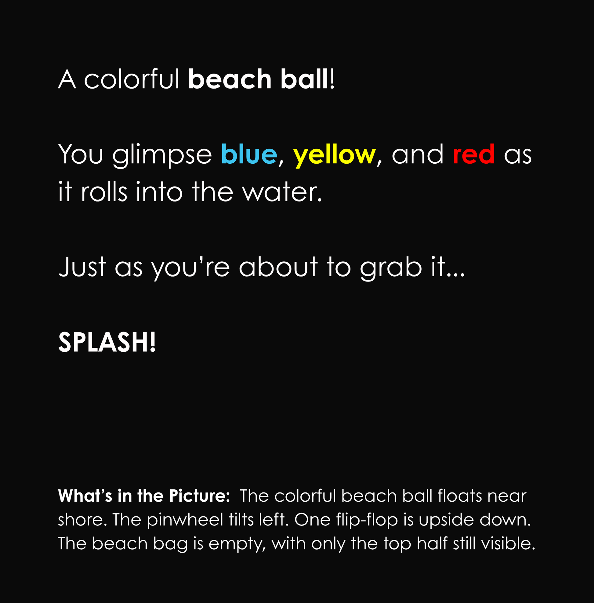 Black background with white and colored text describing a beach ball rolling into the ocean. Below, a caption reads: What’s in the Picture: The colorful beach ball floats near shore. The pinwheel tilts left. One flip-flop is upside down. The beach bag is empty, with only the top half still visible.
